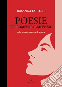 Poesie per rompere il silenzio. Sulla violenza contro le donne libro