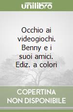 Occhio ai videogiochi. Benny e i suoi amici. Ediz. a colori libro