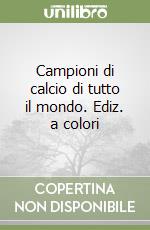 Campioni di calcio di tutto il mondo. Ediz. a colori libro