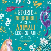 Storie incredibili di animali leggendari. Ediz. a colori libro