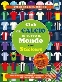 Club di calcio di tutto il mondo. Con adesivi. Ediz. a colori libro