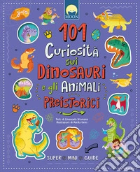 101 curiosità sui dinosauri e gli animali preistorici libro