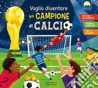 Voglio diventare un campione di calcio. Ediz. a colori libro