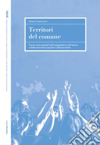 Territori del comune. Trame socio-spaziali dell'autogestione del lavoro e delle economie popolari a Buenos Aires libro