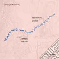 Abitare lungo un fiume. Geografie e sistemi insediativi: la riscrittura degli argini. Ediz. italiana e inglese libro