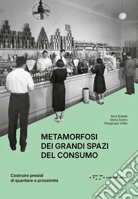 Metamorfosi dei grandi spazi del consumo. Costruire presidi di quartiere e prossimità libro
