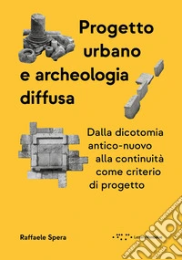 Progetto urbano e archeologia diffusa. Dalla dicotomia antico-nuovo alla continuità come criterio di progetto libro