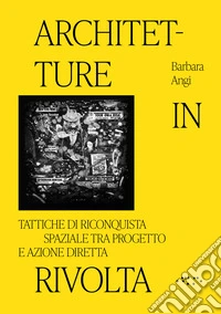 Architetture in rivolta. Tattiche di riconquista spaziale tra progetto e azione diretta. Ediz. illustrata libro