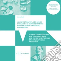 Clichè e stereotipi. Ada Louise Huxtable e le rappresentazioni degli architetti italiani nel dopoguerra-Clichés and stereotypes. Ada Louise Huxtable and the representations of postwar italian architects libro
