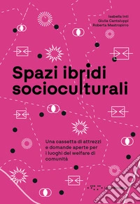 Spazi ibridi socioculturali. Una cassetta di attrezzi e domande aperte per i luoghi del welfare di comunità libro
