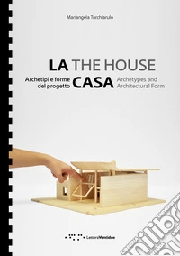 La casa. Archetipi e forme del progetto-The house. Archetypes and architectural form. Ediz. bilingue libro