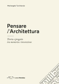 Pensare l'architettura. Teoria e progetto tra memoria e invenzione libro