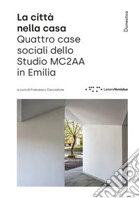 La città nella casa. Quattro case sociali dello Studio MC2AA in Emilia libro