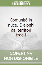 Comunità in nuce. Dialoghi dai territori fragili libro