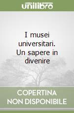 I musei universitari. Un sapere in divenire libro
