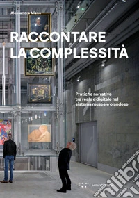 Raccontare la complessità. Pratiche narrative tra reale e digitale nel sistema museale olandese. Ediz. a colori
