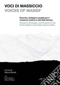 Voci di massiccio. Ricerche, strategie e progetti per il massiccio orobico in alta Valle Seriana-Voices of Massif. Research, stategies, and projects for the Orobic Massif in the upper Seriana Valley. Ediz. bilingue