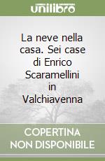 La neve nella casa. Sei case di Enrico Scaramellini in Valchiavenna libro