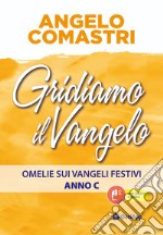 Gridiamo il Vangelo. Omelie sui Vangeli festivi. Anno C libro