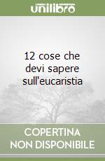 12 cose che devi sapere sull'eucaristia