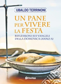 Un pane per vivere la festa. Riflessioni sui Vangeli della domenica (Anno A) libro