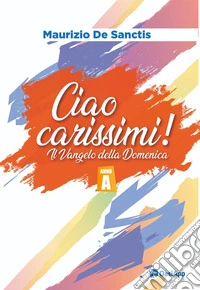Ciao carissimi!. Il Vangelo della Domenica. Anno A libro
