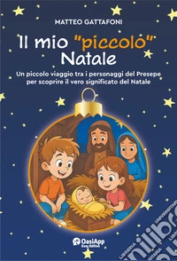 Il mio «piccolo» Natale. Un piccolo viaggio tra i personaggi del Presepe per scoprire il vero significato del Natale libro