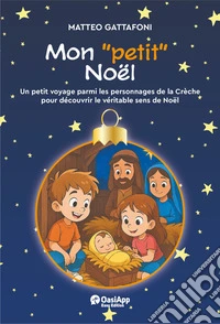 Mon «petit» Noël. Un petot voyage parmi les personnages de la Chrèche pour découvrir le véritable de Noël. Ediz. a colori libro