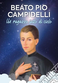 Beato Pio Campidelli. Un ragazzo fatto di cielo libro