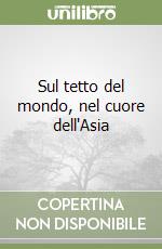 Sul tetto del mondo, nel cuore dell'Asia libro