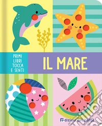 Il mare. Primi libri tocca senti. Ediz. a colori libro