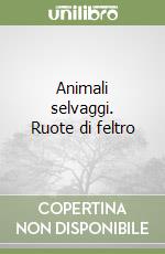 Animali selvaggi. Ruote di feltro libro