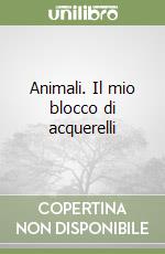 Animali. Il mio blocco di acquerelli libro