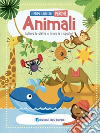 Animali. Solleva le alette e trova le risposte! I primi libri del perché. Ediz. a colori libro