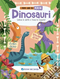Dinosauri. Solleva le alette e trova le risposte! I primi libri del perché. Ediz. a colori libro
