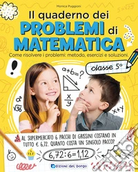 Il quaderno dei problemi di matematica. Come risolvere i problemi: metodo, esercizi e soluzioni. Classe 5ª libro