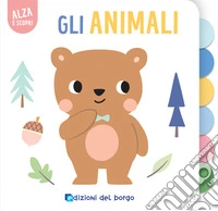 Gli animali. Alza e scopri. Ediz. a colori libro