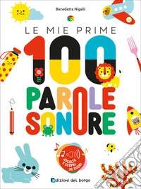 Le mie prime 100 parole sonore. Ediz. a colori libro