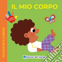 Il mio corpo. Piccole dita curiose. Ediz. a colori libro