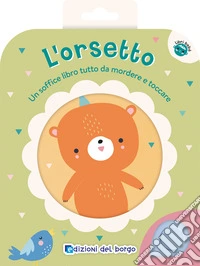 L'orsetto. Un soffice libro tutto da mordere e toccare. Ediz. a colori libro