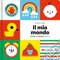 Il mio mondo. Pattern, forme, colori. Prime scoperte. Ediz. a colori libro