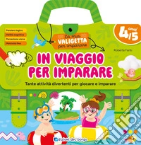 In viaggio per imparare. 4/5 anni. Tante attività divertenti per giocare e imparare. La mia valigetta per imparare. Ediz. a spirale