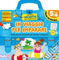 In viaggio per imparare. 5/6 anni. Tante attività divertenti per giocare e imparare. La mia valigetta per imparare. Ediz. a spirale libro