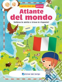 Atlante del mondo. Solleva le alette e trova le risposte. I primi libri del perché. Ediz. a colori libro