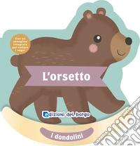 L'orsetto. I dondolini. Con un sonaglino integrato per cullare i sogni. Ediz. a colori