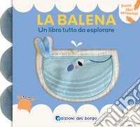 Balena. Un libro tutto da esplorare. Primi libri sensoriali. Ediz. a colori libro