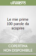 Le mie prime 100 parole da scoprire libro
