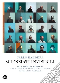 Scienziati invisibili. Dall'Aspirina al Prozac, 25 farmaci e le storie mai raccontate di chi li ha scoperti libro