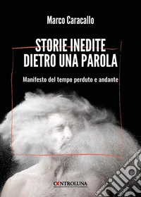 Storie inedite dietro una parola. Manifesto del tempo perduto e andante libro