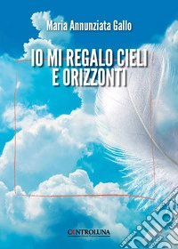 Io mi regalo cieli e orizzonti libro